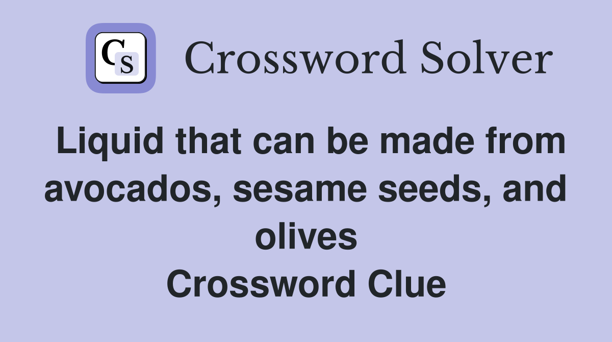 Liquid that can be made from avocados, sesame seeds, and olives